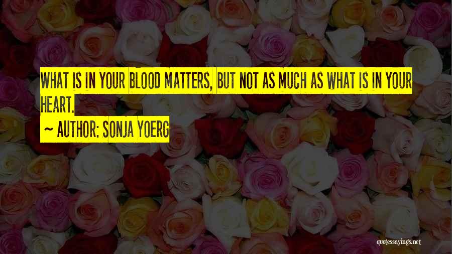 Sonja Yoerg Quotes: What Is In Your Blood Matters, But Not As Much As What Is In Your Heart.