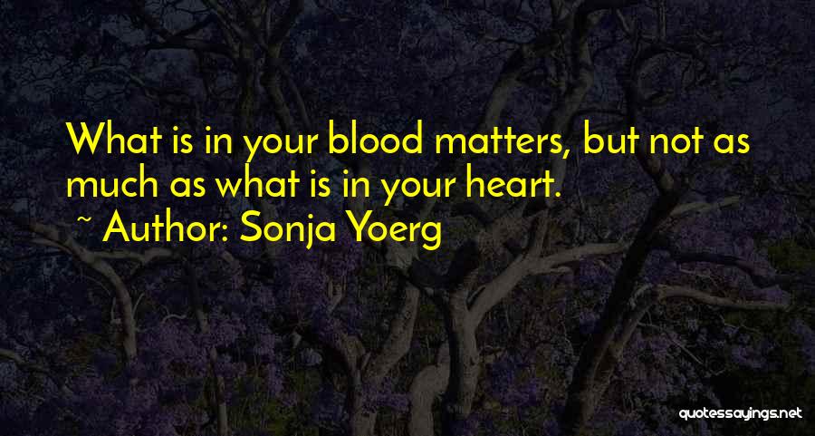 Sonja Yoerg Quotes: What Is In Your Blood Matters, But Not As Much As What Is In Your Heart.