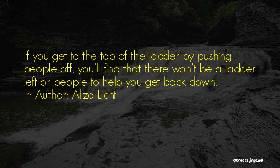 Aliza Licht Quotes: If You Get To The Top Of The Ladder By Pushing People Off, You'll Find That There Won't Be A