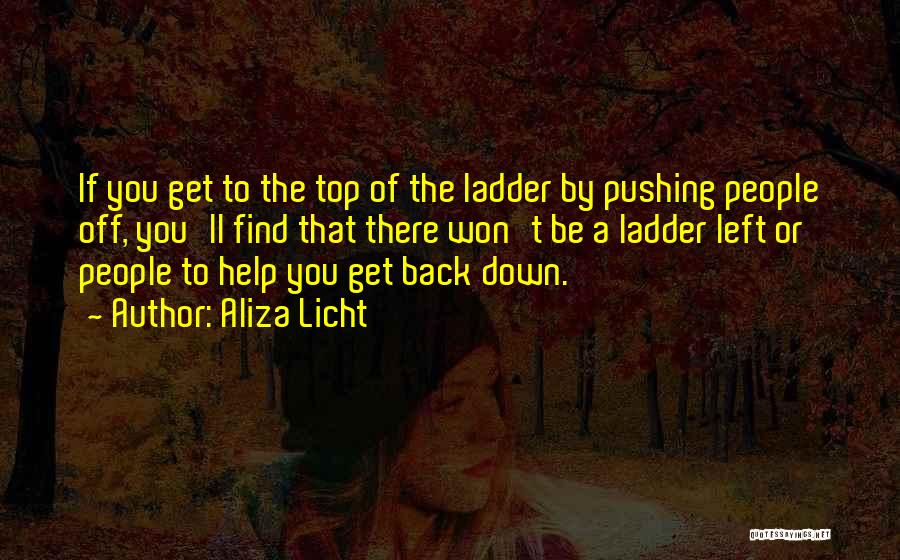 Aliza Licht Quotes: If You Get To The Top Of The Ladder By Pushing People Off, You'll Find That There Won't Be A