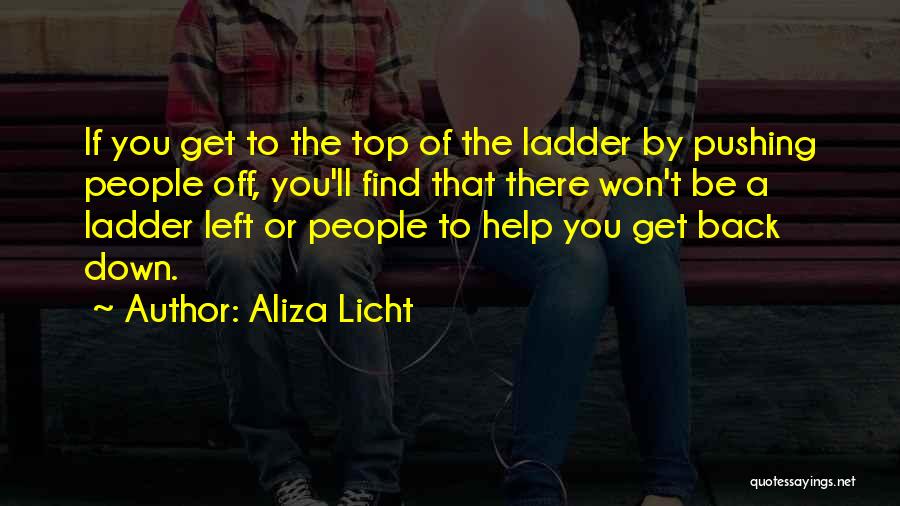 Aliza Licht Quotes: If You Get To The Top Of The Ladder By Pushing People Off, You'll Find That There Won't Be A