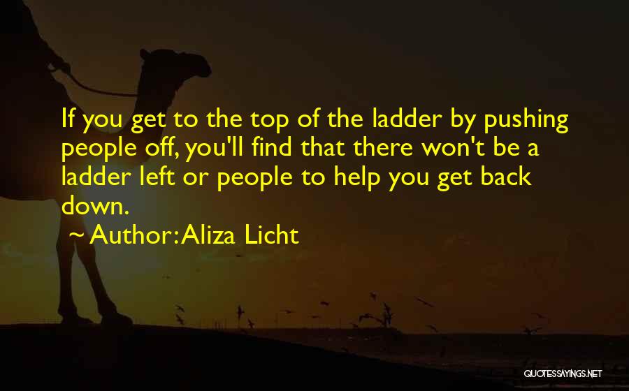 Aliza Licht Quotes: If You Get To The Top Of The Ladder By Pushing People Off, You'll Find That There Won't Be A