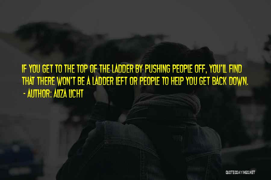 Aliza Licht Quotes: If You Get To The Top Of The Ladder By Pushing People Off, You'll Find That There Won't Be A