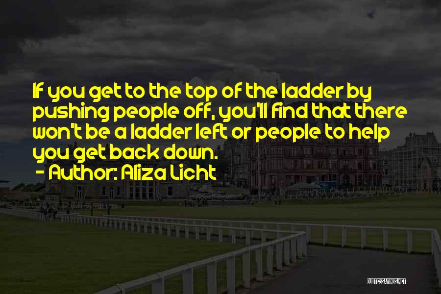 Aliza Licht Quotes: If You Get To The Top Of The Ladder By Pushing People Off, You'll Find That There Won't Be A