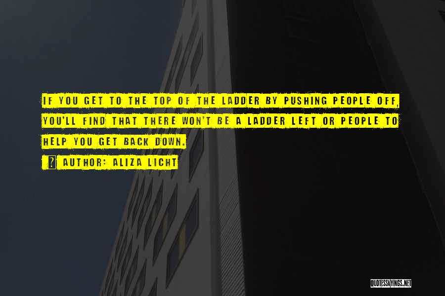 Aliza Licht Quotes: If You Get To The Top Of The Ladder By Pushing People Off, You'll Find That There Won't Be A