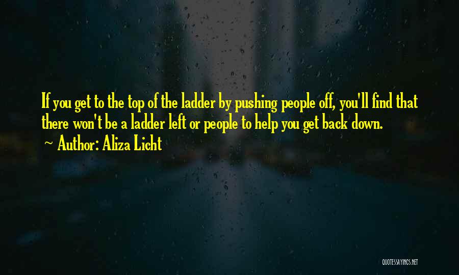 Aliza Licht Quotes: If You Get To The Top Of The Ladder By Pushing People Off, You'll Find That There Won't Be A