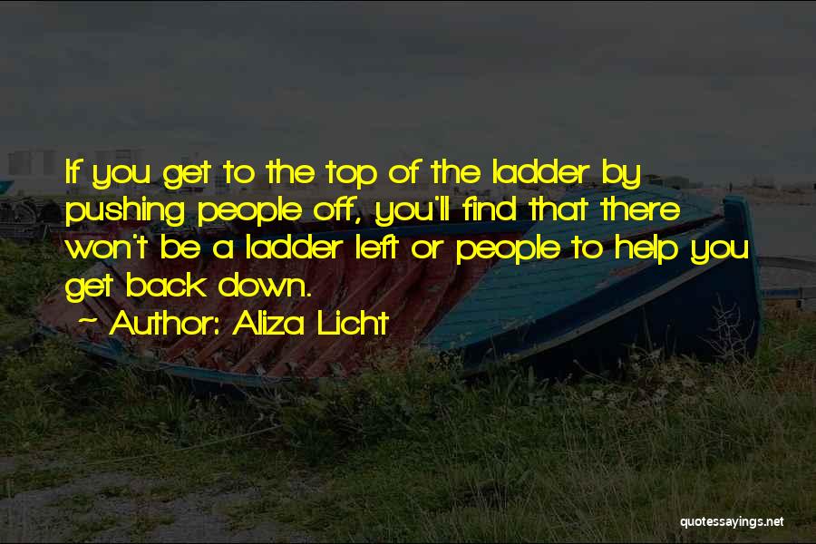 Aliza Licht Quotes: If You Get To The Top Of The Ladder By Pushing People Off, You'll Find That There Won't Be A
