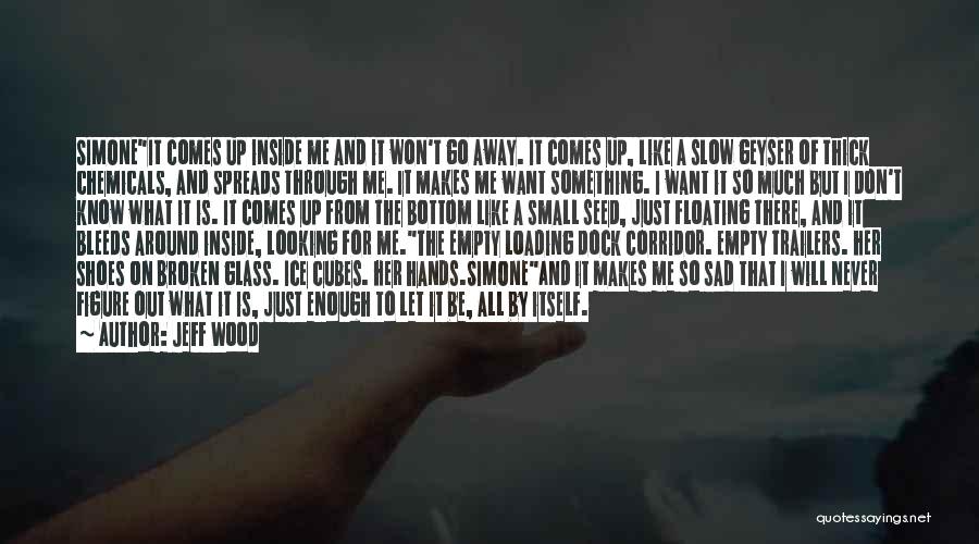Jeff Wood Quotes: Simoneit Comes Up Inside Me And It Won't Go Away. It Comes Up, Like A Slow Geyser Of Thick Chemicals,