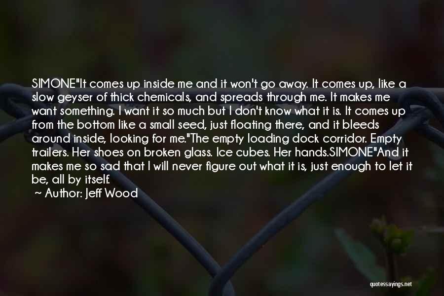 Jeff Wood Quotes: Simoneit Comes Up Inside Me And It Won't Go Away. It Comes Up, Like A Slow Geyser Of Thick Chemicals,