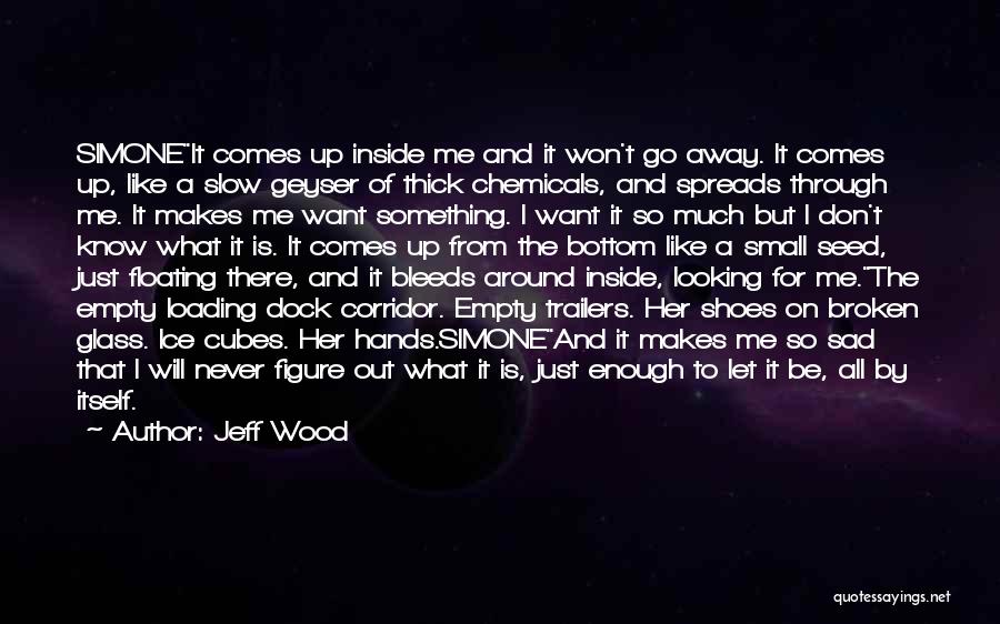 Jeff Wood Quotes: Simoneit Comes Up Inside Me And It Won't Go Away. It Comes Up, Like A Slow Geyser Of Thick Chemicals,