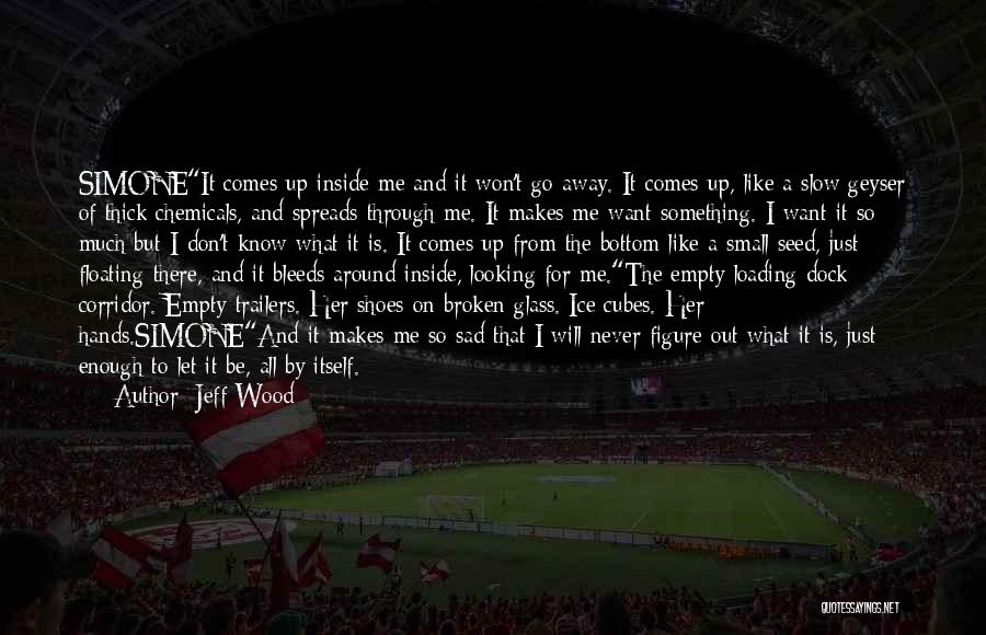 Jeff Wood Quotes: Simoneit Comes Up Inside Me And It Won't Go Away. It Comes Up, Like A Slow Geyser Of Thick Chemicals,