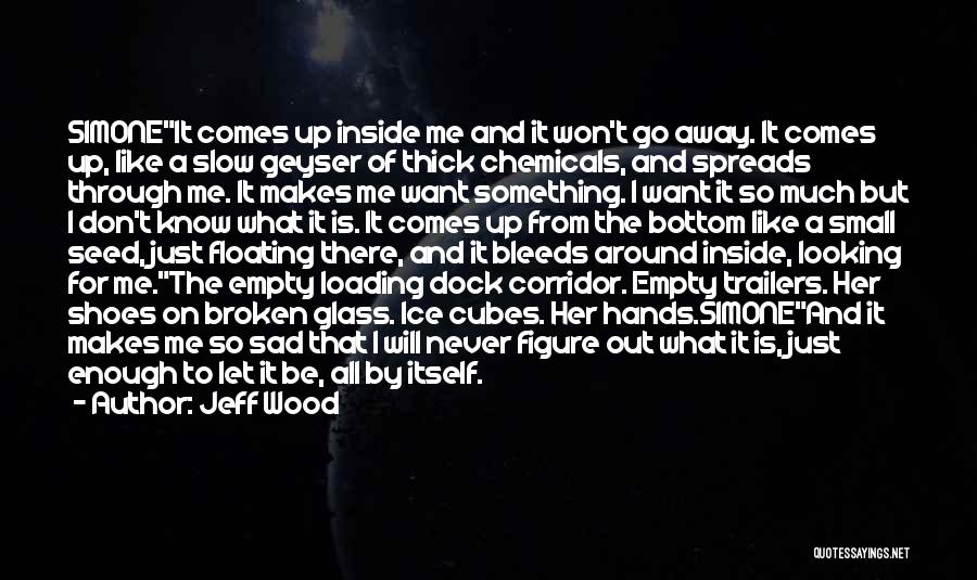 Jeff Wood Quotes: Simoneit Comes Up Inside Me And It Won't Go Away. It Comes Up, Like A Slow Geyser Of Thick Chemicals,