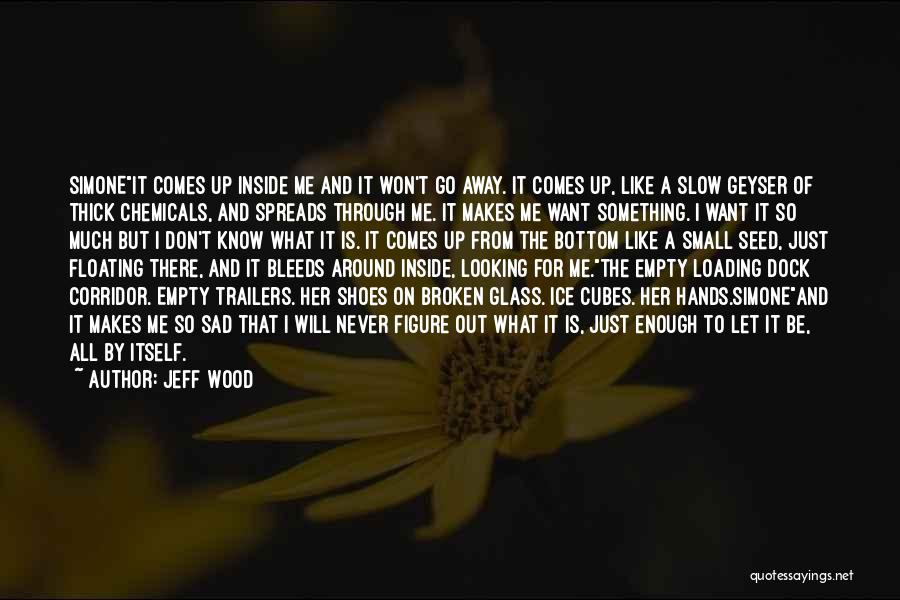 Jeff Wood Quotes: Simoneit Comes Up Inside Me And It Won't Go Away. It Comes Up, Like A Slow Geyser Of Thick Chemicals,