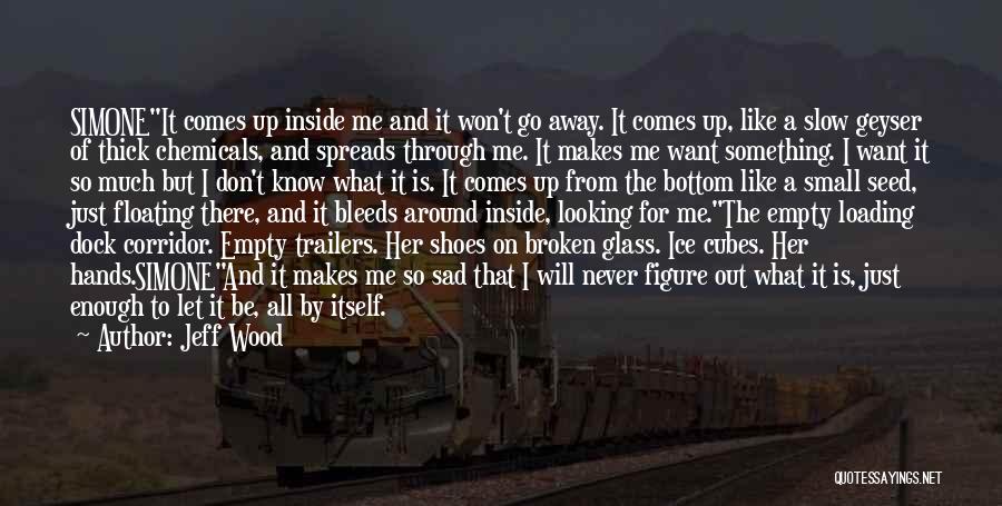 Jeff Wood Quotes: Simoneit Comes Up Inside Me And It Won't Go Away. It Comes Up, Like A Slow Geyser Of Thick Chemicals,