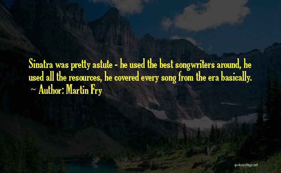 Martin Fry Quotes: Sinatra Was Pretty Astute - He Used The Best Songwriters Around, He Used All The Resources, He Covered Every Song