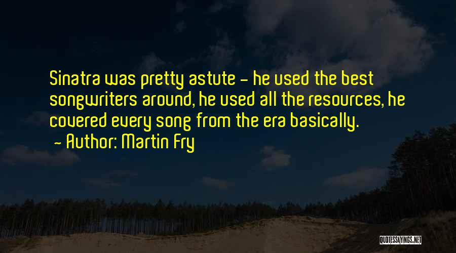 Martin Fry Quotes: Sinatra Was Pretty Astute - He Used The Best Songwriters Around, He Used All The Resources, He Covered Every Song