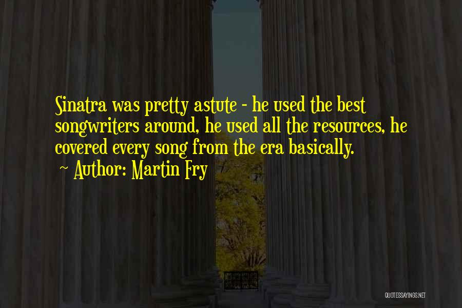 Martin Fry Quotes: Sinatra Was Pretty Astute - He Used The Best Songwriters Around, He Used All The Resources, He Covered Every Song