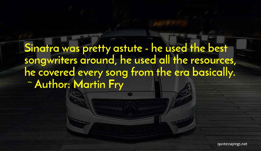 Martin Fry Quotes: Sinatra Was Pretty Astute - He Used The Best Songwriters Around, He Used All The Resources, He Covered Every Song