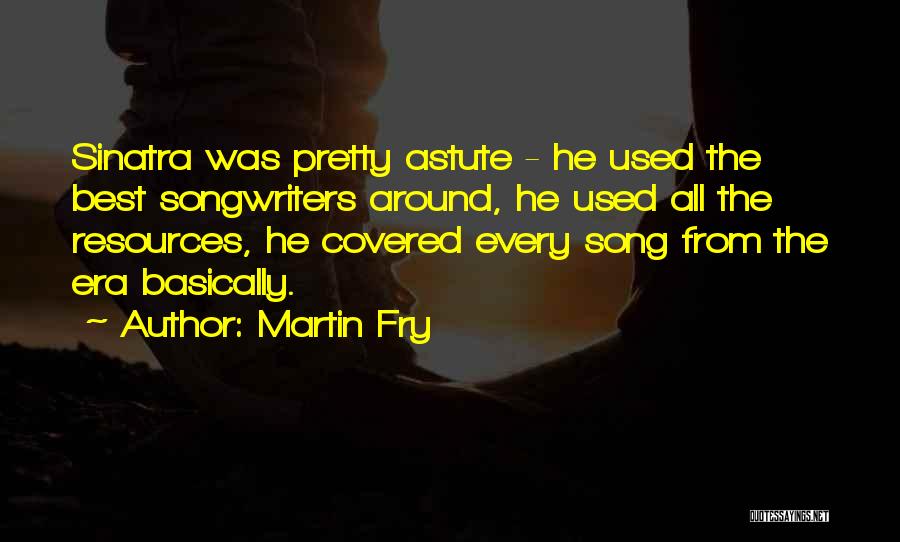 Martin Fry Quotes: Sinatra Was Pretty Astute - He Used The Best Songwriters Around, He Used All The Resources, He Covered Every Song