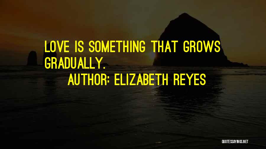 Elizabeth Reyes Quotes: Love Is Something That Grows Gradually.