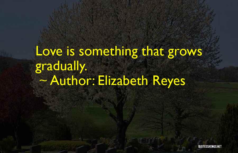 Elizabeth Reyes Quotes: Love Is Something That Grows Gradually.