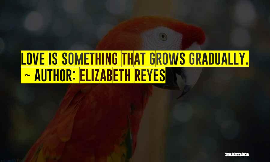 Elizabeth Reyes Quotes: Love Is Something That Grows Gradually.