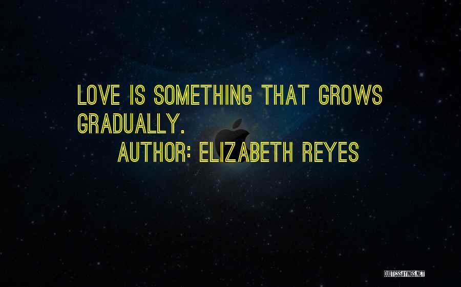 Elizabeth Reyes Quotes: Love Is Something That Grows Gradually.