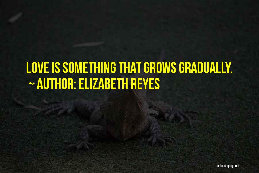 Elizabeth Reyes Quotes: Love Is Something That Grows Gradually.