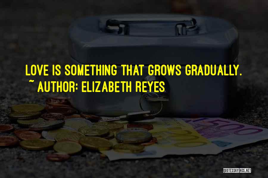 Elizabeth Reyes Quotes: Love Is Something That Grows Gradually.
