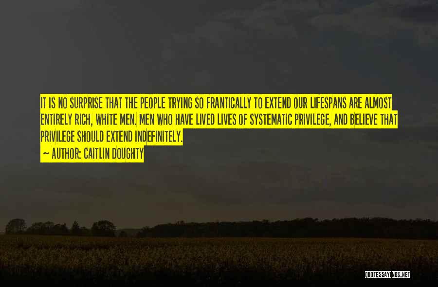 Caitlin Doughty Quotes: It Is No Surprise That The People Trying So Frantically To Extend Our Lifespans Are Almost Entirely Rich, White Men.