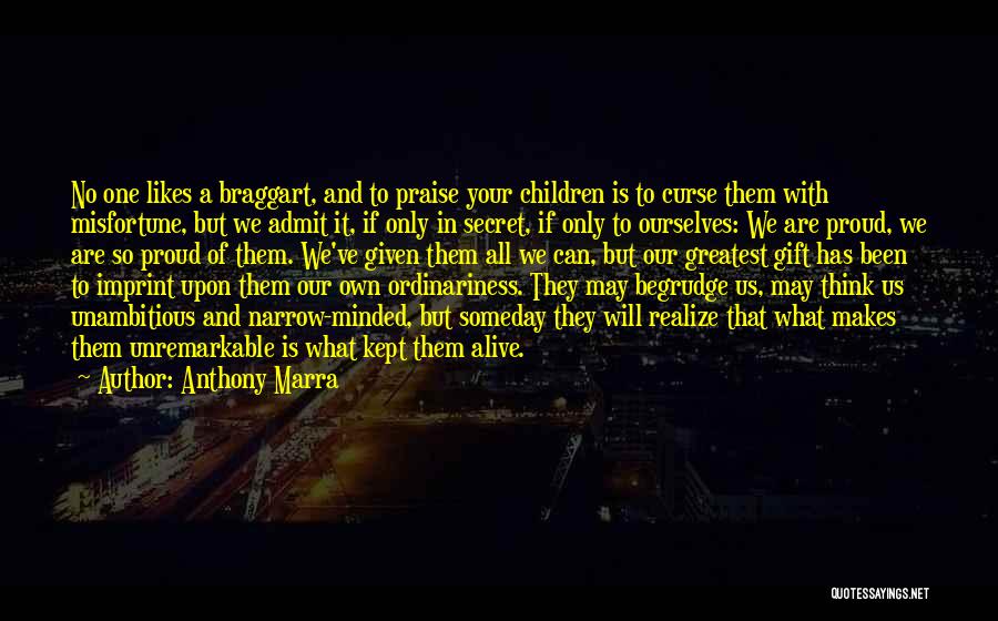 Anthony Marra Quotes: No One Likes A Braggart, And To Praise Your Children Is To Curse Them With Misfortune, But We Admit It,