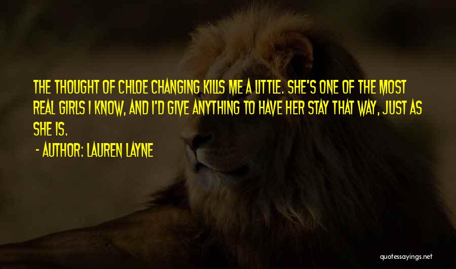 Lauren Layne Quotes: The Thought Of Chloe Changing Kills Me A Little. She's One Of The Most Real Girls I Know, And I'd