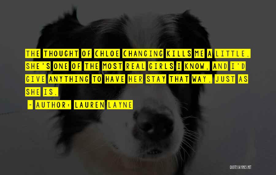 Lauren Layne Quotes: The Thought Of Chloe Changing Kills Me A Little. She's One Of The Most Real Girls I Know, And I'd