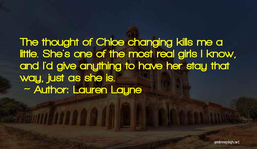 Lauren Layne Quotes: The Thought Of Chloe Changing Kills Me A Little. She's One Of The Most Real Girls I Know, And I'd