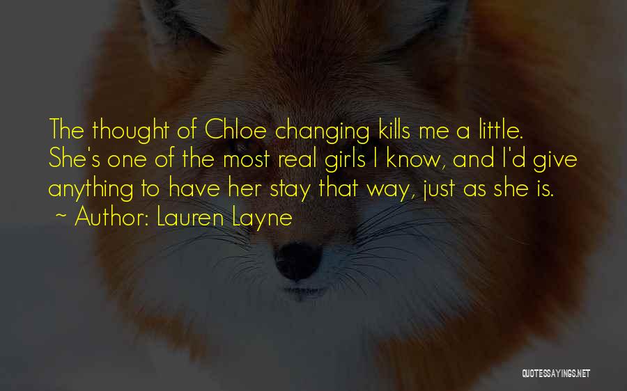 Lauren Layne Quotes: The Thought Of Chloe Changing Kills Me A Little. She's One Of The Most Real Girls I Know, And I'd