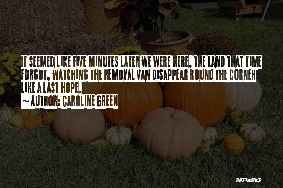 Caroline Green Quotes: It Seemed Like Five Minutes Later We Were Here, The Land That Time Forgot, Watching The Removal Van Disappear Round