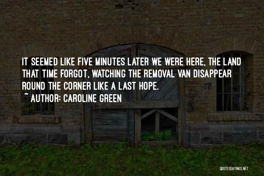 Caroline Green Quotes: It Seemed Like Five Minutes Later We Were Here, The Land That Time Forgot, Watching The Removal Van Disappear Round