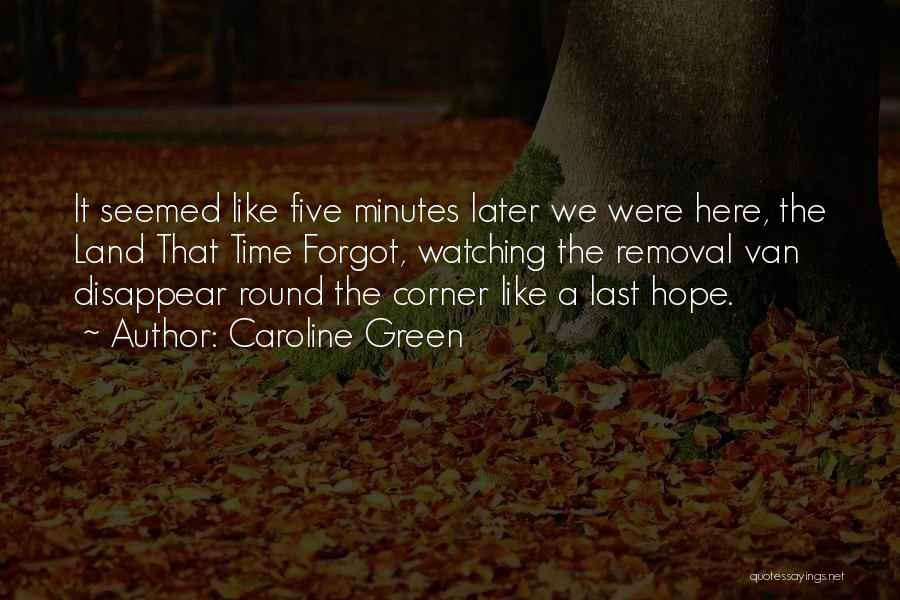 Caroline Green Quotes: It Seemed Like Five Minutes Later We Were Here, The Land That Time Forgot, Watching The Removal Van Disappear Round