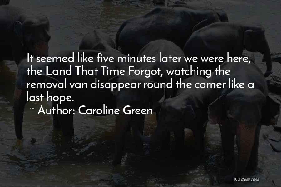 Caroline Green Quotes: It Seemed Like Five Minutes Later We Were Here, The Land That Time Forgot, Watching The Removal Van Disappear Round
