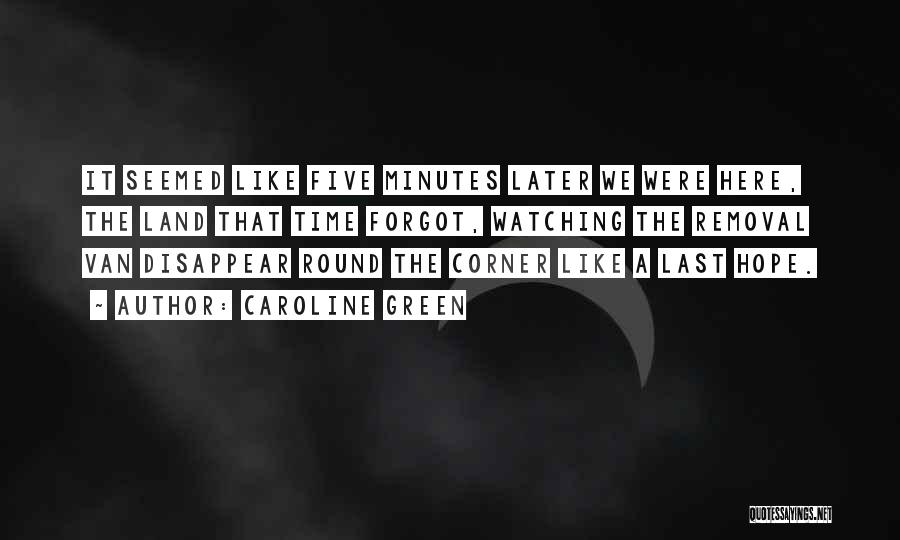 Caroline Green Quotes: It Seemed Like Five Minutes Later We Were Here, The Land That Time Forgot, Watching The Removal Van Disappear Round