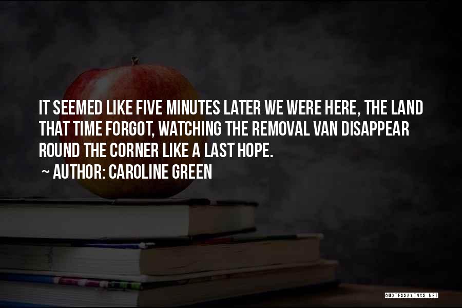 Caroline Green Quotes: It Seemed Like Five Minutes Later We Were Here, The Land That Time Forgot, Watching The Removal Van Disappear Round