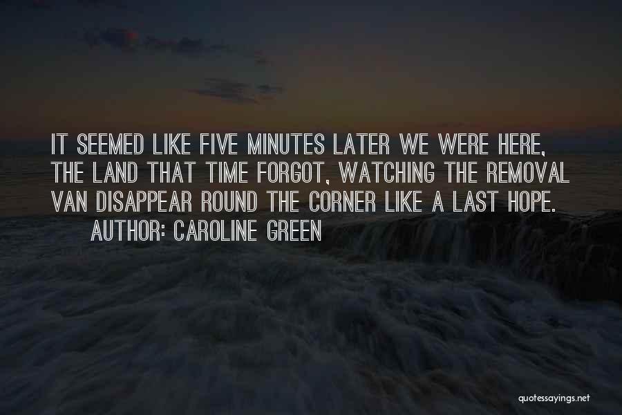 Caroline Green Quotes: It Seemed Like Five Minutes Later We Were Here, The Land That Time Forgot, Watching The Removal Van Disappear Round