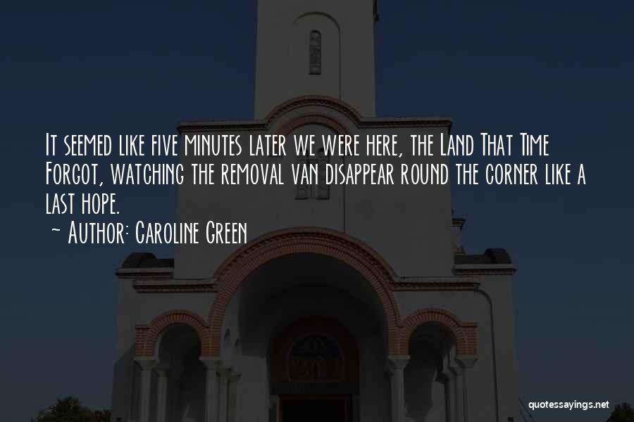 Caroline Green Quotes: It Seemed Like Five Minutes Later We Were Here, The Land That Time Forgot, Watching The Removal Van Disappear Round