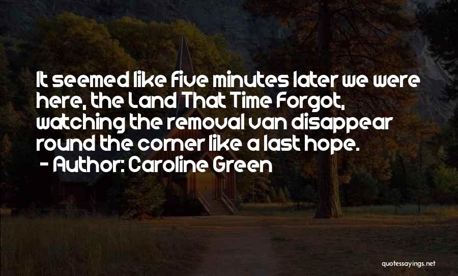 Caroline Green Quotes: It Seemed Like Five Minutes Later We Were Here, The Land That Time Forgot, Watching The Removal Van Disappear Round