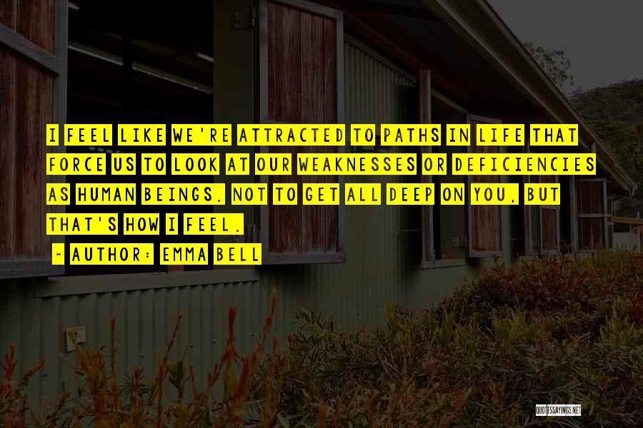 Emma Bell Quotes: I Feel Like We're Attracted To Paths In Life That Force Us To Look At Our Weaknesses Or Deficiencies As