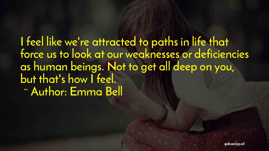 Emma Bell Quotes: I Feel Like We're Attracted To Paths In Life That Force Us To Look At Our Weaknesses Or Deficiencies As