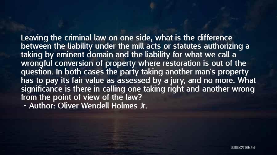 Oliver Wendell Holmes Jr. Quotes: Leaving The Criminal Law On One Side, What Is The Difference Between The Liability Under The Mill Acts Or Statutes