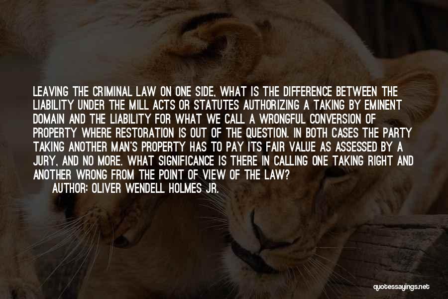 Oliver Wendell Holmes Jr. Quotes: Leaving The Criminal Law On One Side, What Is The Difference Between The Liability Under The Mill Acts Or Statutes