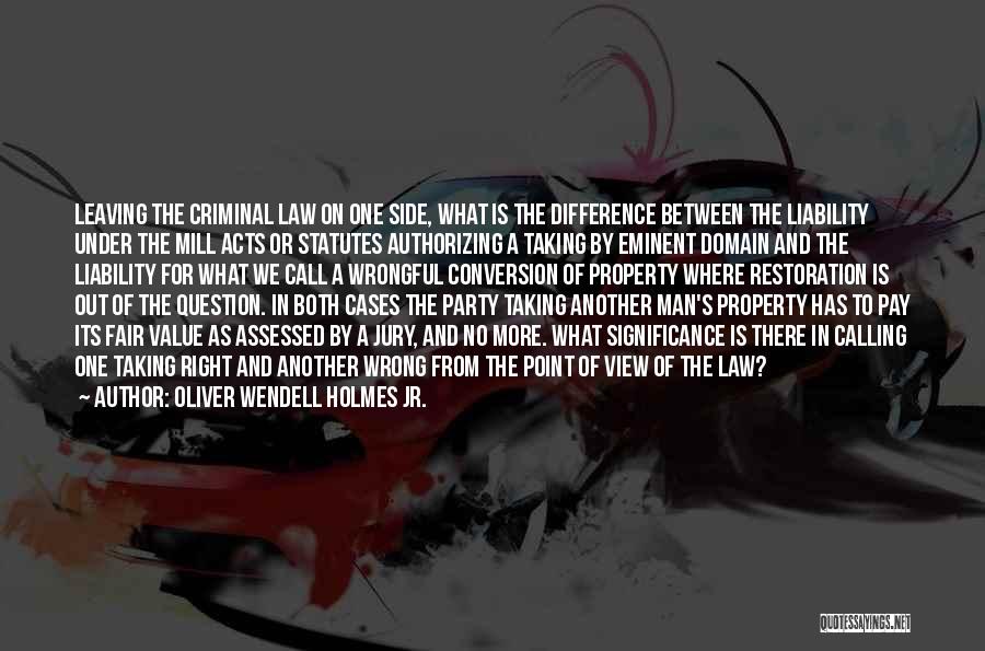 Oliver Wendell Holmes Jr. Quotes: Leaving The Criminal Law On One Side, What Is The Difference Between The Liability Under The Mill Acts Or Statutes