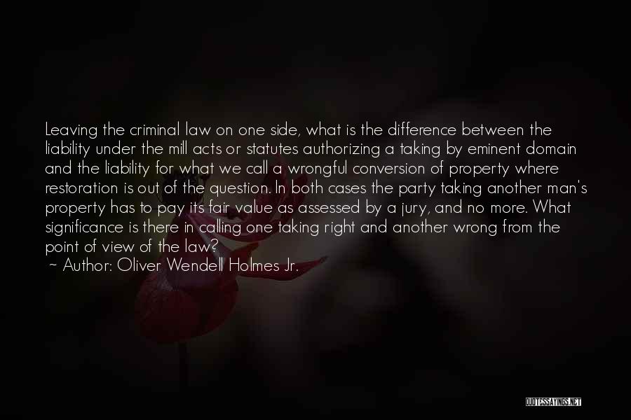 Oliver Wendell Holmes Jr. Quotes: Leaving The Criminal Law On One Side, What Is The Difference Between The Liability Under The Mill Acts Or Statutes